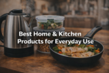 Best Home & Kitchen Products for Everyday Use